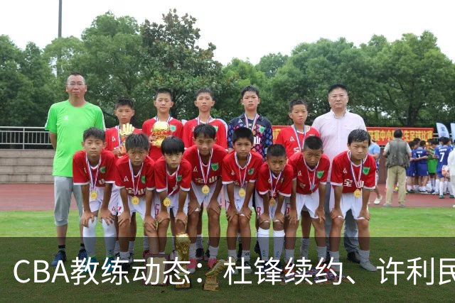 CBA教练动态：杜锋续约、许利民退出、杨鸣受限、李春江传言不实